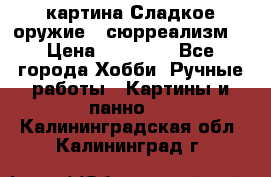 картина Сладкое оружие...сюрреализм. › Цена ­ 25 000 - Все города Хобби. Ручные работы » Картины и панно   . Калининградская обл.,Калининград г.